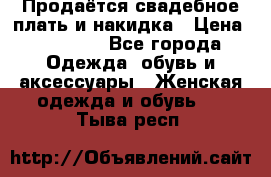 Продаётся свадебное плать и накидка › Цена ­ 17 000 - Все города Одежда, обувь и аксессуары » Женская одежда и обувь   . Тыва респ.